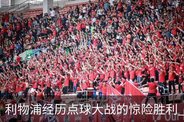 利物浦经历点球大战的惊险胜利 切尔西福法纳成最大反差
