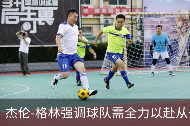 杰伦-格林强调球队需全力以赴从一开始奋战