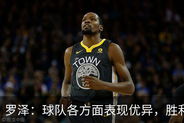 罗泽：球队各方面表现优异，胜利绝对实至名归